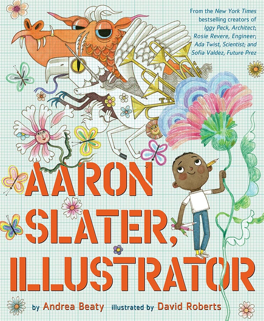 Cover of Aaron Slater, Illustrator, featuring a two-dimensional drawing of Aaron, a young Black boy wearing a white tshirt and blue jeans. Aaron has a pencil behind his ear and is looking up at his illustrations featuring larger technicolored flowers, butterflies, a unicorn, horns, trombones, an eagle-like creature, and orange dragon.