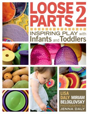 Loose Parts 2: Inspiring Play with Infants and Toddlers by Lisa Daly and Miriam Beloglovsky. Photography by Jenna Daly