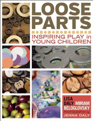 Loose Parts: Inspiring Play in Young Children by Lisa Daly and Miriam Beloglovsky. Photography by Jenna Daly.