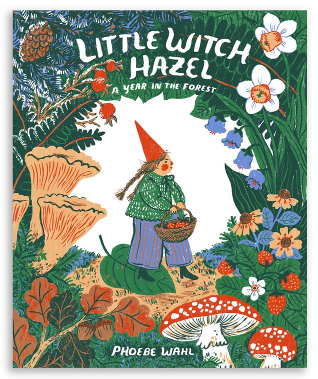 Cover photo of Phoebe Wahl's children's book "Little Witch Hazel," featuring a small white woman with braided brown hair carrying a basket of strawberries. Little Witch Hazel wears a red pointed cap, a green and white sweater, red-striped blue culottes, and tiny black boots. She stands in the middle of a forest scene with various fungi, flowers and other plants around her, including a strawberry bush, a pine cone, acorns, and amanita mushrooms. 