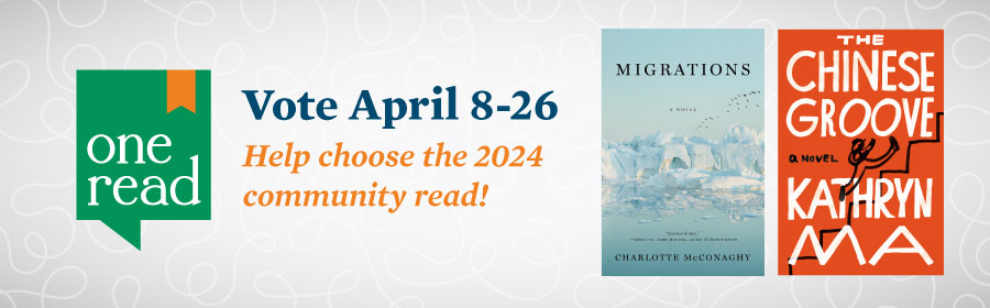 One Read logo and book covers for "Migrations" by Charlotte McConaghy and "The Chinese Groove" by Kathryn Ma along with the text, "Vote April 8-26. Help choose the 2024 community read!"