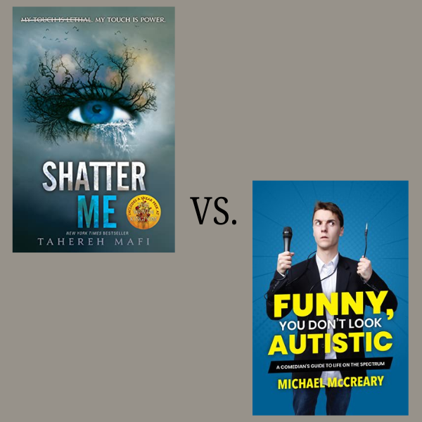 Image of book cover for Shatter Me by Tahereh Mafi vs. Image book cover of Funny, You Don’t Look Autistic by Michael McCreary