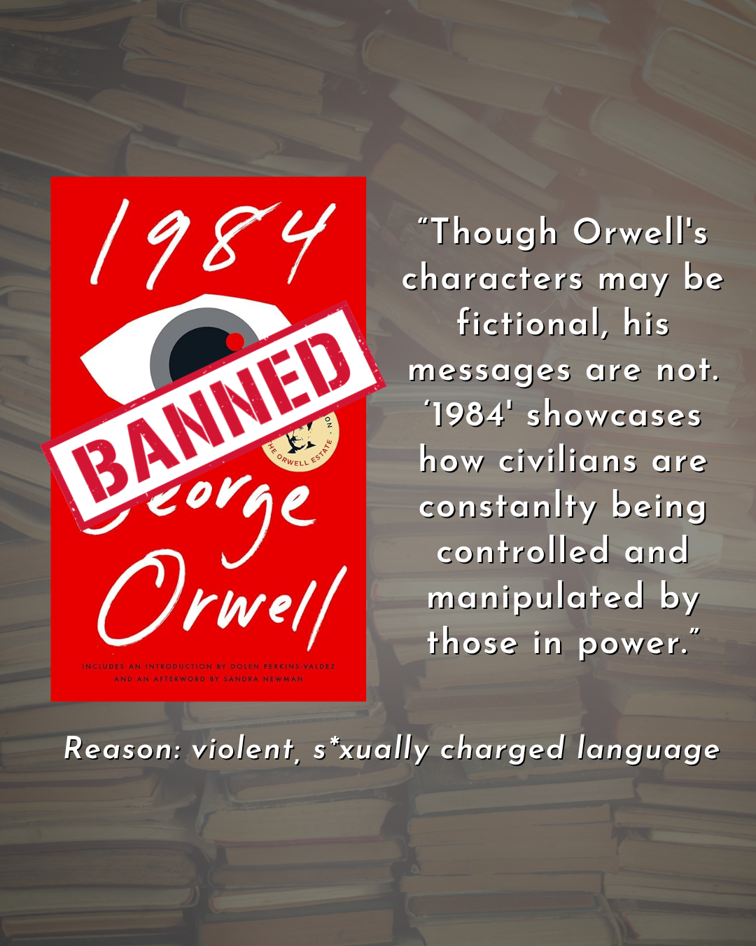 Text reads βThough Orwell's characters may be fictional, his messages are not. β1984' showcases how civilians are constanlty being controlled and manipulated by those in power.βReason: violent, s*xually charged language